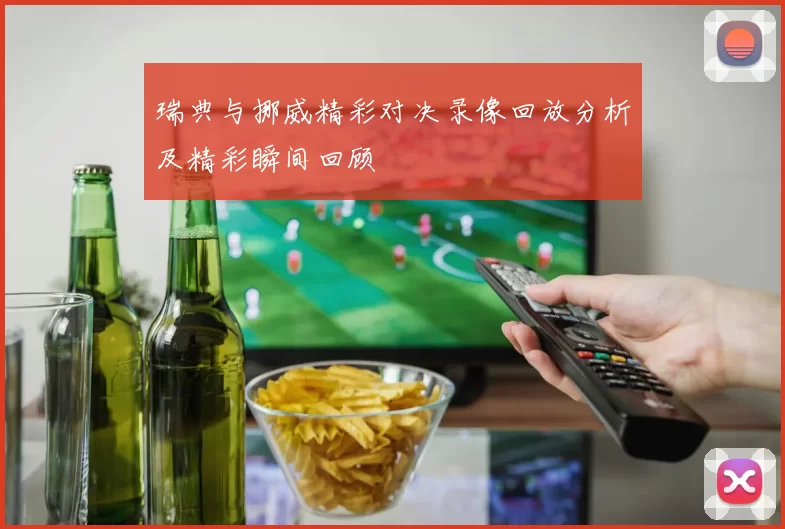 瑞典与挪威精彩对决录像回放分析及精彩瞬间回顾