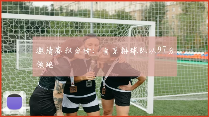 邀请赛积分榜：南京排球队以97分领跑