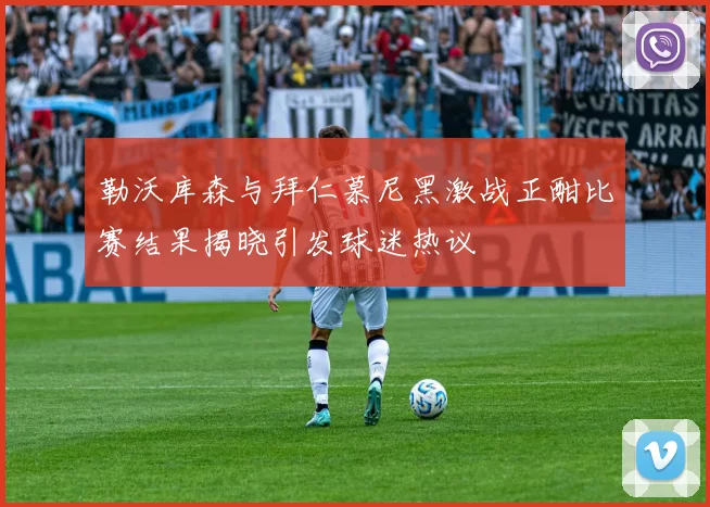 勒沃库森与拜仁慕尼黑激战正酣比赛结果揭晓引发球迷热议