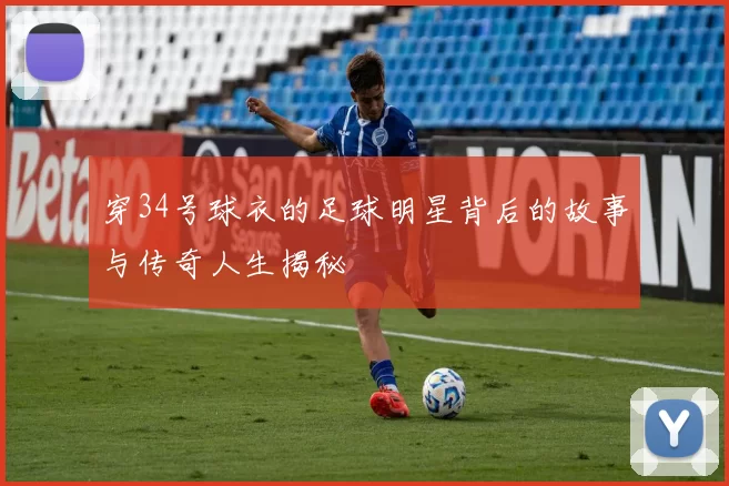 穿34号球衣的足球明星背后的故事与传奇人生揭秘