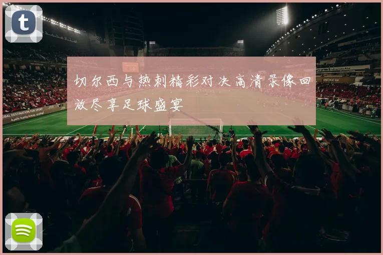 切尔西与热刺精彩对决高清录像回放尽享足球盛宴