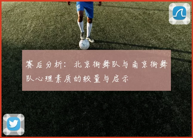 赛后分析：北京街舞队与南京街舞队心理素质的较量与启示