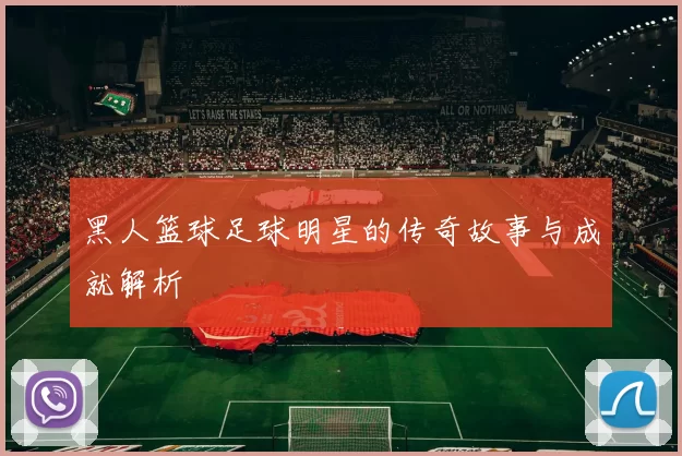 黑人篮球足球明星的传奇故事与成就解析