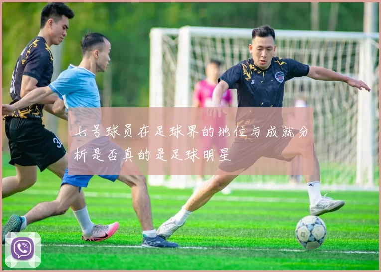 七号球员在足球界的地位与成就分析是否真的是足球明星