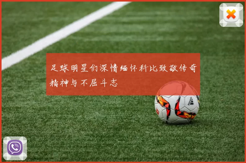 足球明星们深情缅怀科比致敬传奇精神与不屈斗志
