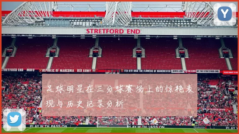 足球明星在三分球赛场上的惊艳表现与历史记录分析