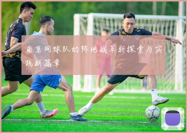 南京网球队的阵地战革新探索与实践新篇章