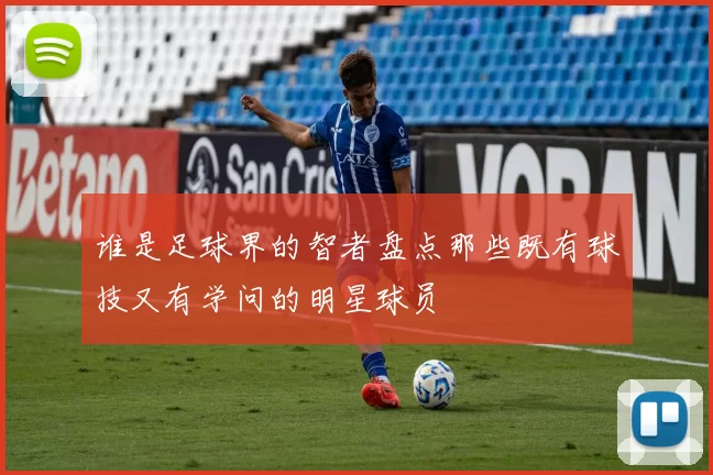 谁是足球界的智者盘点那些既有球技又有学问的明星球员