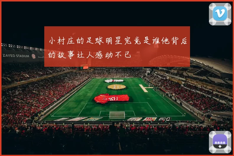 小村庄的足球明星究竟是谁他背后的故事让人感动不已