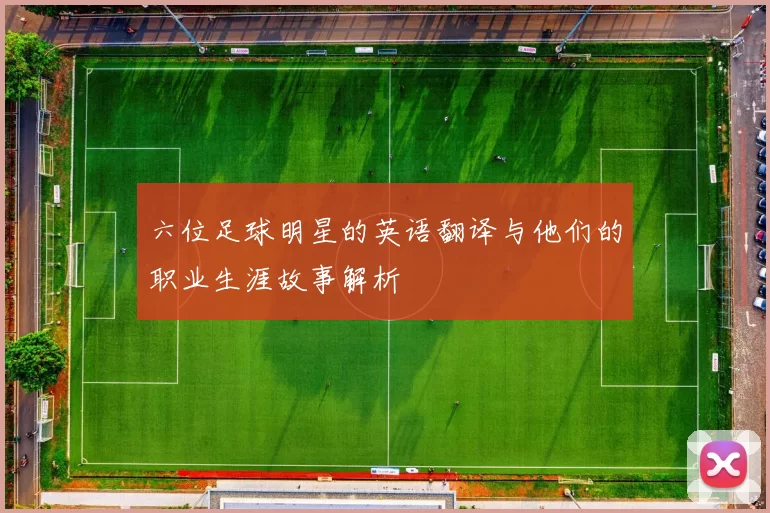 六位足球明星的英语翻译与他们的职业生涯故事解析