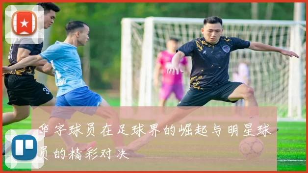 华字球员在足球界的崛起与明星球员的精彩对决