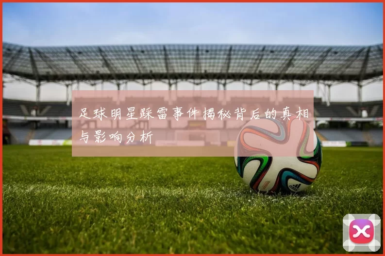足球明星踩雷事件揭秘背后的真相与影响分析