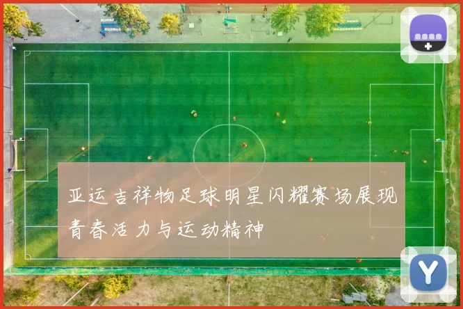 亚运吉祥物足球明星闪耀赛场展现青春活力与运动精神