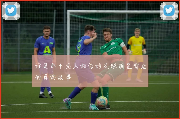 谁是那个无人相信的足球明星背后的真实故事