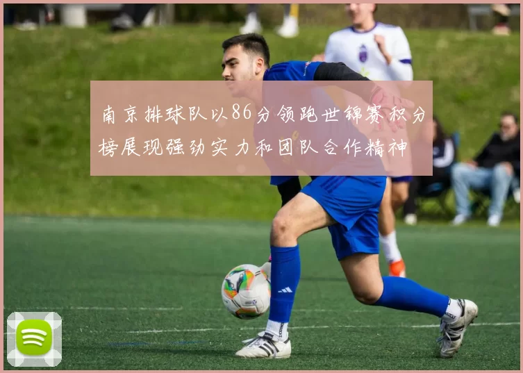 南京排球队以86分领跑世锦赛积分榜展现强劲实力和团队合作精神