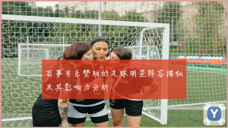 百事可乐赞助的足球明星阵容揭秘及其影响力分析