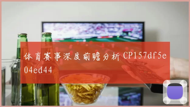 体育赛事深度前瞻分析 CP157df5e04ed44