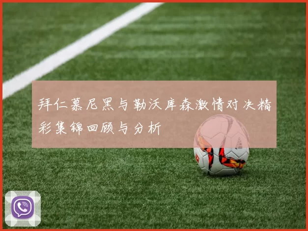 拜仁慕尼黑与勒沃库森激情对决精彩集锦回顾与分析