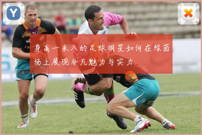 身高一米八的足球明星如何在绿茵场上展现非凡魅力与实力