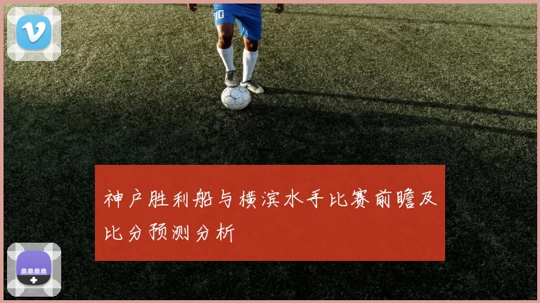 神户胜利船与横滨水手比赛前瞻及比分预测分析