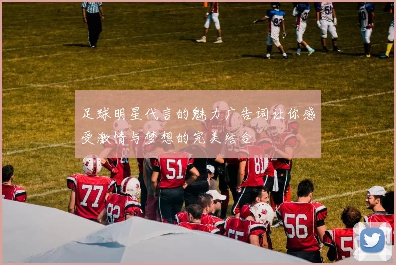 足球明星代言的魅力广告词让你感受激情与梦想的完美结合
