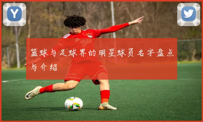 篮球与足球界的明星球员名字盘点与介绍