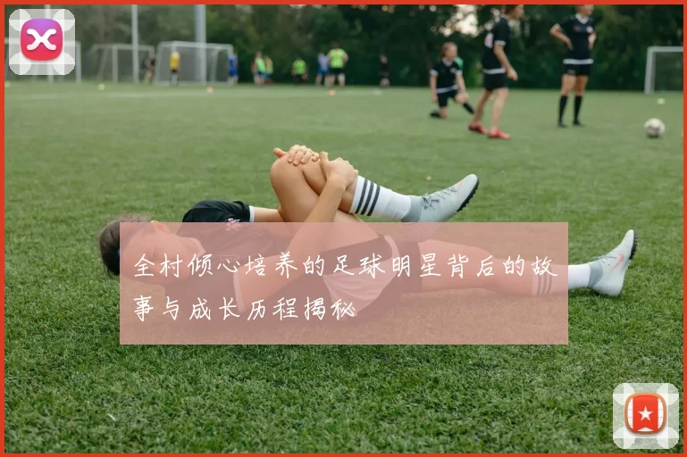全村倾心培养的足球明星背后的故事与成长历程揭秘