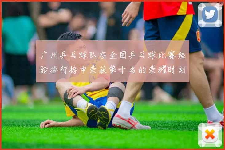 广州乒乓球队在全国乒乓球比赛经验排行榜中荣获第十名的荣耀时刻