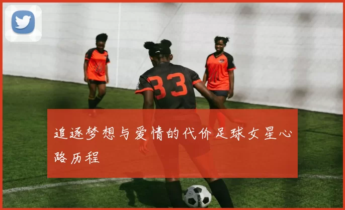 追逐梦想与爱情的代价足球女星心路历程