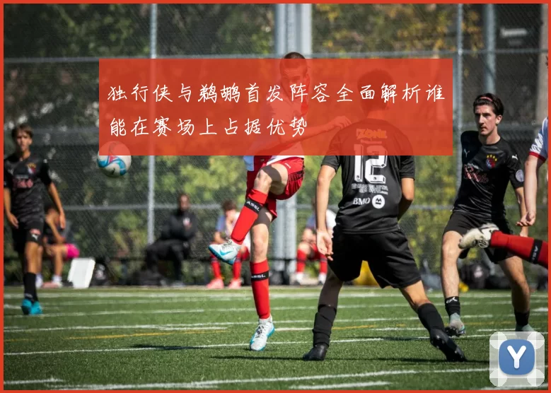 独行侠与鹈鹕首发阵容全面解析谁能在赛场上占据优势