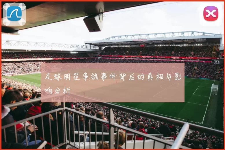 足球明星争执事件背后的真相与影响分析