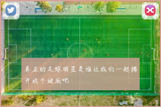 真正的足球明星是谁让我们一起揭开这个谜底吧