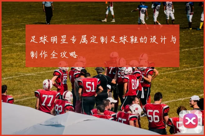 足球明星专属定制足球鞋的设计与制作全攻略