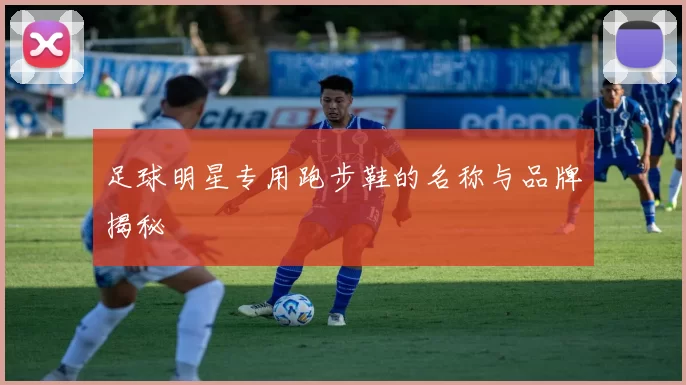 足球明星专用跑步鞋的名称与品牌揭秘