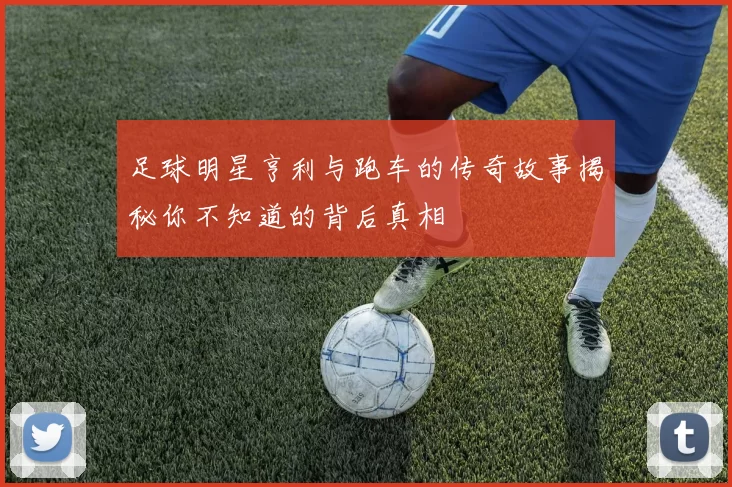 足球明星亨利与跑车的传奇故事揭秘你不知道的背后真相