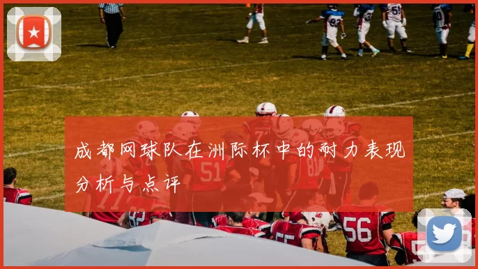 成都网球队在洲际杯中的耐力表现分析与点评
