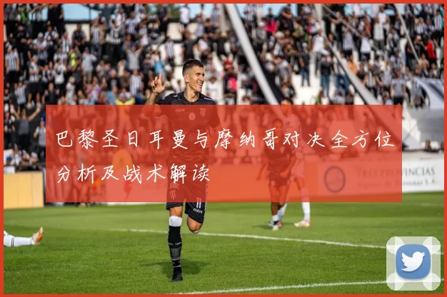 巴黎圣日耳曼与摩纳哥对决全方位分析及战术解读