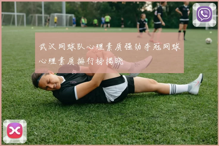 武汉网球队心理素质强劲夺冠网球心理素质排行榜揭晓