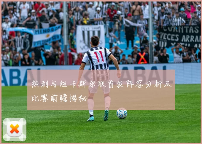 热刺与纽卡斯尔联首发阵容分析及比赛前瞻揭秘