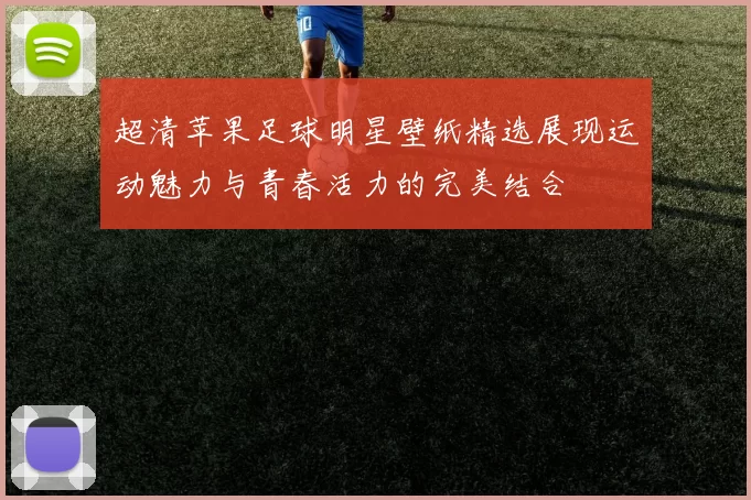 超清苹果足球明星壁纸精选展现运动魅力与青春活力的完美结合
