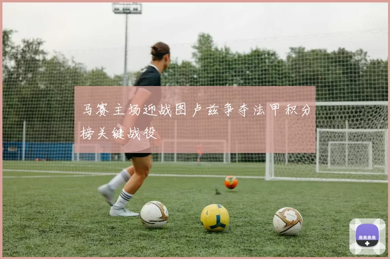 马赛主场迎战图卢兹争夺法甲积分榜关键战役