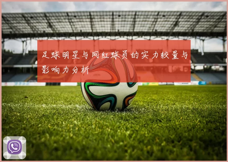 足球明星与网红球员的实力较量与影响力分析