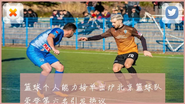 篮球个人能力榜单出炉北京篮球队荣登第六名引发热议